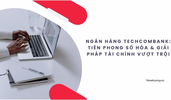 Ngân hàng Techcombank Tiên phong số hóa & Giải pháp tài chính vượt trội