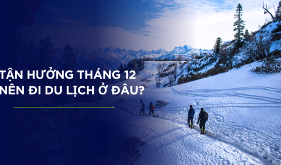 Tận hưởng tháng 12 nên đi du lịch ở đâu