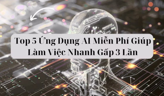 Top 5 Ứng Dụng AI Miễn Phí Giúp Làm Việc Nhanh Gấp 3 Lần