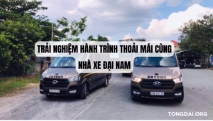 Trải Nghiệm Hành Trình Thoải Mái Cùng Nhà Xe Đại Nam