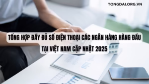 Tổng Hợp Đầy Đủ Số Điện Thoại Các Ngân Hàng Hàng Đầu Tại Việt Nam Cập Nhật 2025